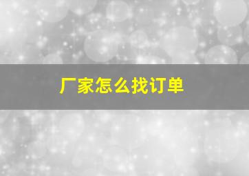 厂家怎么找订单