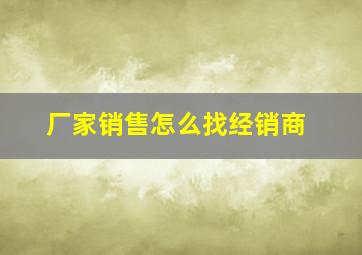 厂家销售怎么找经销商