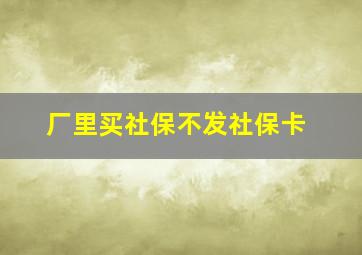 厂里买社保不发社保卡