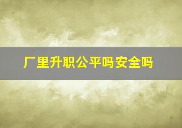 厂里升职公平吗安全吗