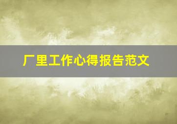 厂里工作心得报告范文