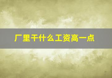 厂里干什么工资高一点