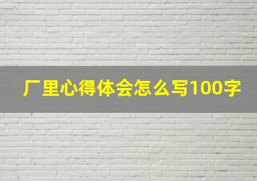 厂里心得体会怎么写100字