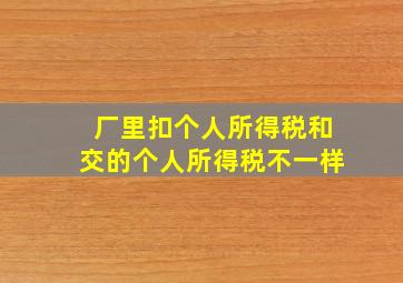 厂里扣个人所得税和交的个人所得税不一样