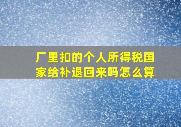 厂里扣的个人所得税国家给补退回来吗怎么算