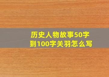 历史人物故事50字到100字关羽怎么写