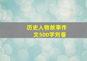 历史人物故事作文500字刘备