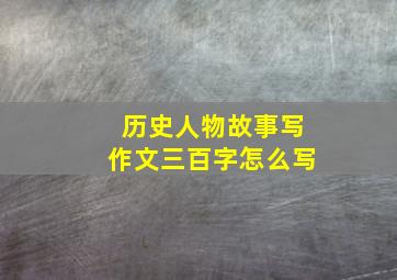 历史人物故事写作文三百字怎么写