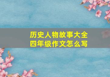 历史人物故事大全四年级作文怎么写