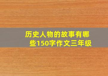 历史人物的故事有哪些150字作文三年级