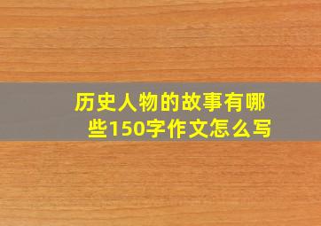 历史人物的故事有哪些150字作文怎么写