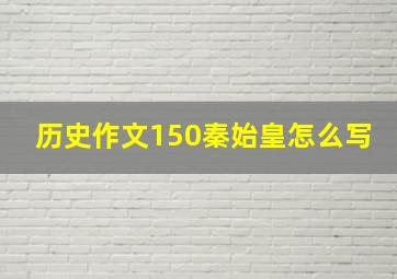 历史作文150秦始皇怎么写