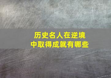 历史名人在逆境中取得成就有哪些