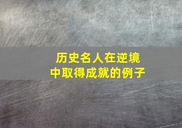 历史名人在逆境中取得成就的例子