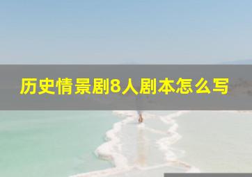 历史情景剧8人剧本怎么写