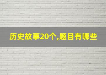 历史故事20个,题目有哪些