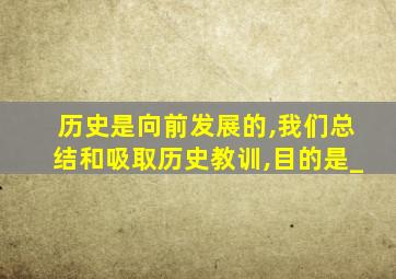 历史是向前发展的,我们总结和吸取历史教训,目的是_