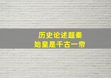 历史论述题秦始皇是千古一帝