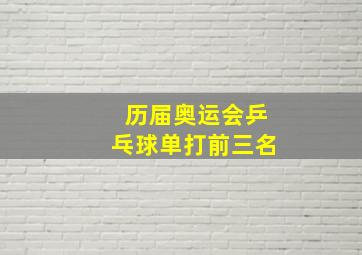 历届奥运会乒乓球单打前三名