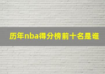 历年nba得分榜前十名是谁