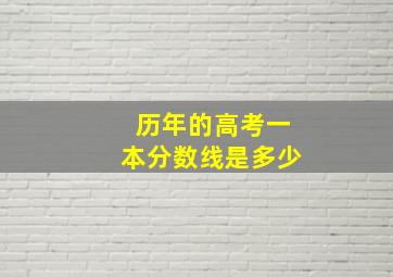 历年的高考一本分数线是多少