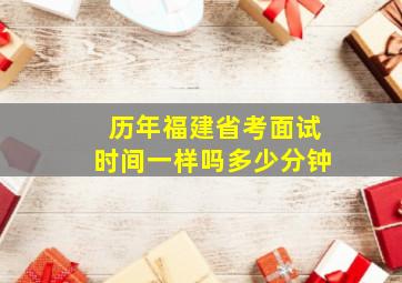 历年福建省考面试时间一样吗多少分钟