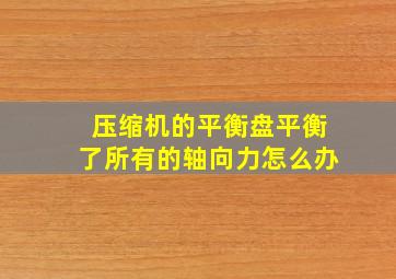 压缩机的平衡盘平衡了所有的轴向力怎么办