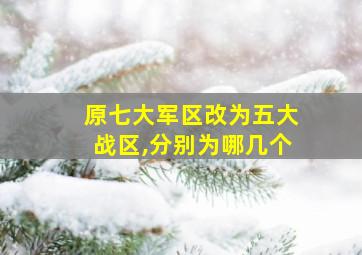 原七大军区改为五大战区,分别为哪几个