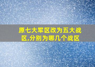 原七大军区改为五大战区,分别为哪几个战区