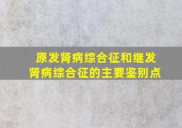 原发肾病综合征和继发肾病综合征的主要鉴别点