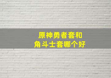 原神勇者套和角斗士套哪个好