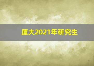 厦大2021年研究生