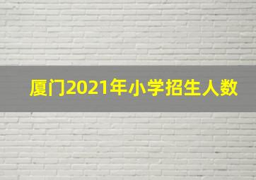 厦门2021年小学招生人数