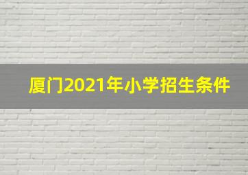 厦门2021年小学招生条件