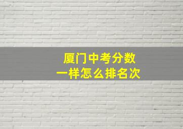 厦门中考分数一样怎么排名次