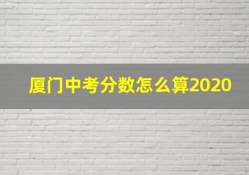 厦门中考分数怎么算2020