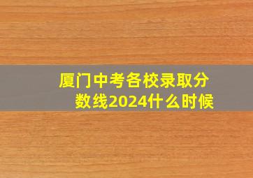 厦门中考各校录取分数线2024什么时候