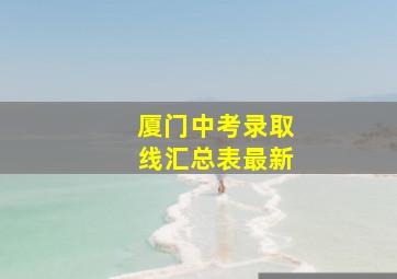 厦门中考录取线汇总表最新