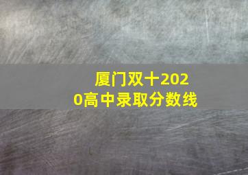 厦门双十2020高中录取分数线