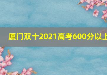 厦门双十2021高考600分以上