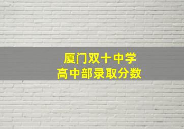 厦门双十中学高中部录取分数