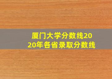 厦门大学分数线2020年各省录取分数线