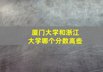 厦门大学和浙江大学哪个分数高些