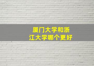 厦门大学和浙江大学哪个更好