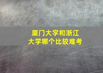 厦门大学和浙江大学哪个比较难考