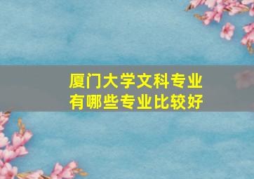 厦门大学文科专业有哪些专业比较好