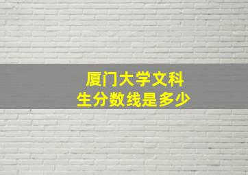 厦门大学文科生分数线是多少