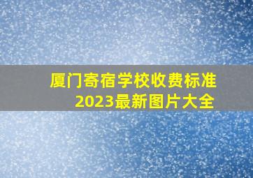 厦门寄宿学校收费标准2023最新图片大全