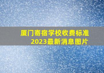 厦门寄宿学校收费标准2023最新消息图片