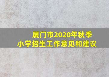 厦门市2020年秋季小学招生工作意见和建议